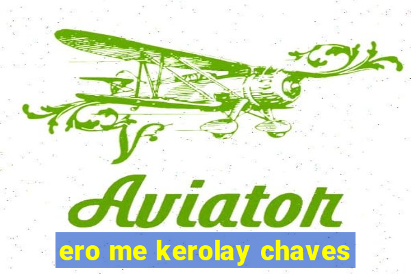 ero me kerolay chaves